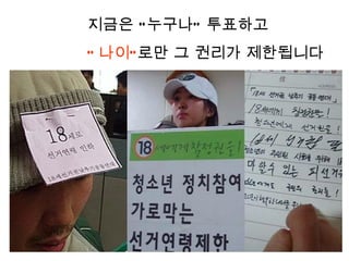 지금은 “ 누구나” 투표하고
“ 나이” 로만 그 권리가 제한됩니다
 