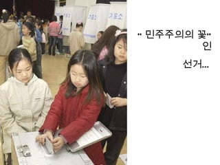 “ 민주주의의 꽃”
         인
      선거…
 
