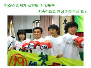 청소년 의제가 실현될 수 있도록
           지속적으로 관심 가져주세 요 !
 