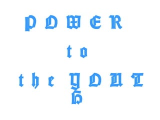 P O W E R
     t o
t h e Y O U T
      H
 