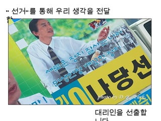 “ 선거” 를 통해 우리 생각을 전달
할




                대리인을 선출합
 