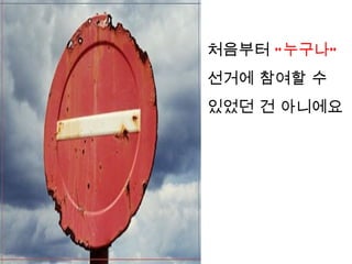 처음부터 “ 누구나”
선거에 참여할 수
있었던 건 아니에요
 