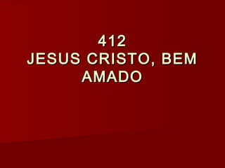 412412
JESUS CRISTO, BEMJESUS CRISTO, BEM
AMADOAMADO
 
