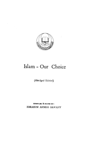 Islam Our Choice

      (Abridged Edition)




     coMpILtD & sorrno ay:

 EBRAHIM AHME$        BAl4'ANY
 