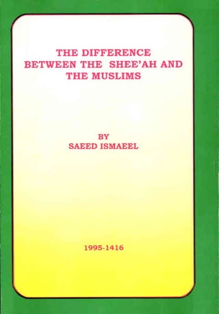 THE DIFFERENCE
BETWEEN THE SHEE'AH AND
     THE MUSLIMS




           BY
      SAEED ISMAEEL




         1995-1416
 