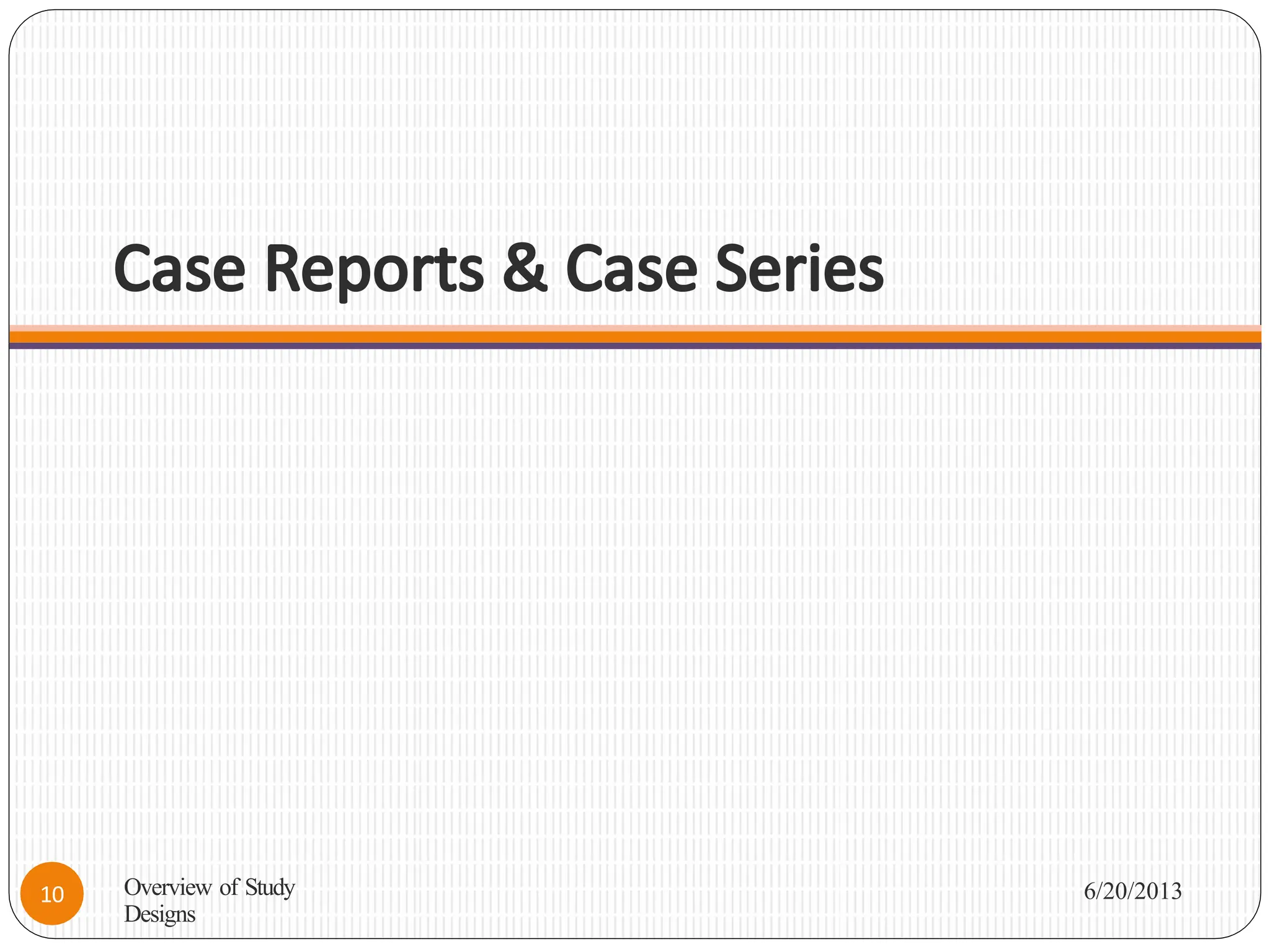 Case Reports & Case Series
Overview of Study
Designs
6/20/2013
10
 
