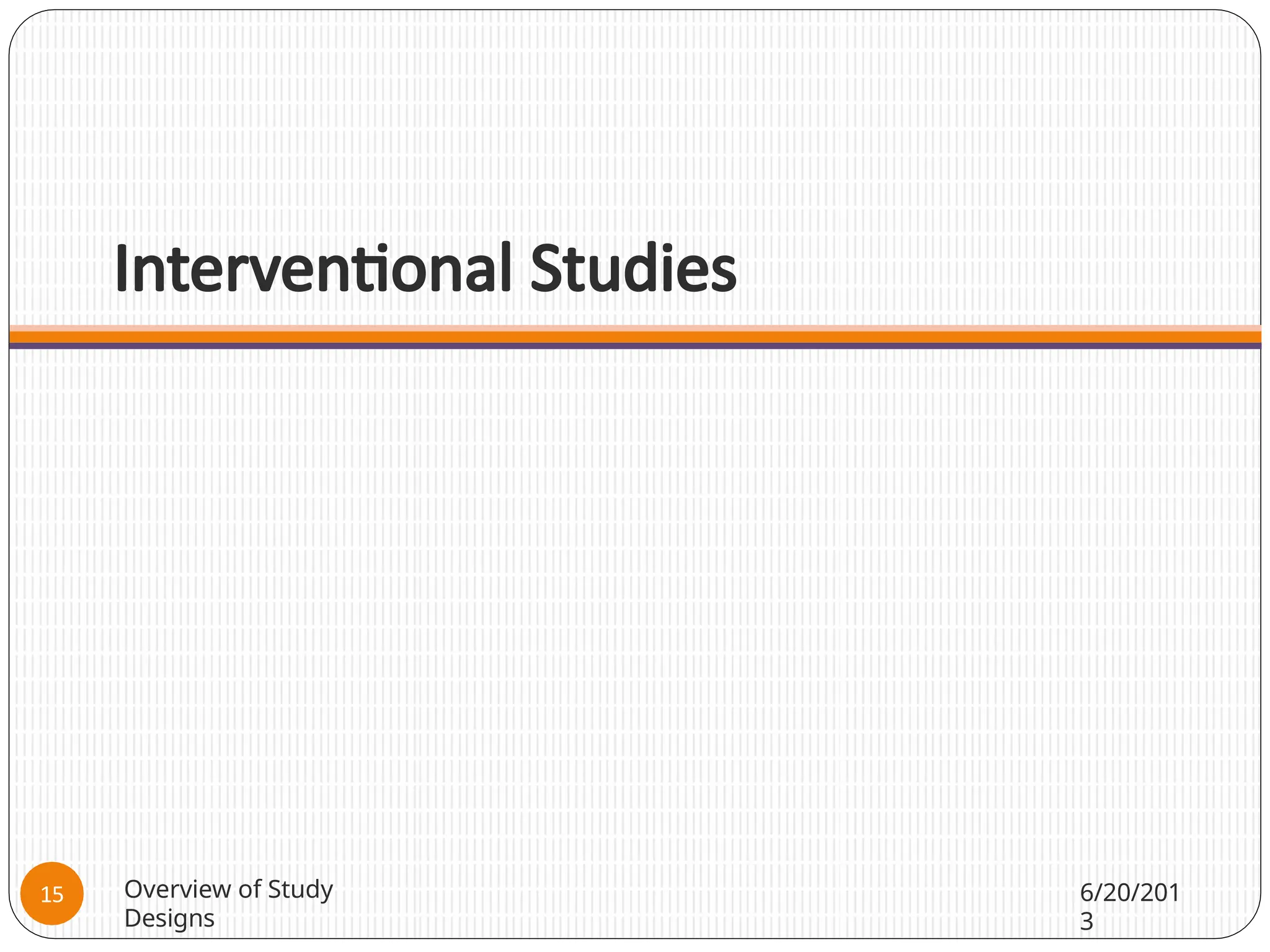 Interventional Studies
Overview of Study
Designs
6/20/201
3
15
 