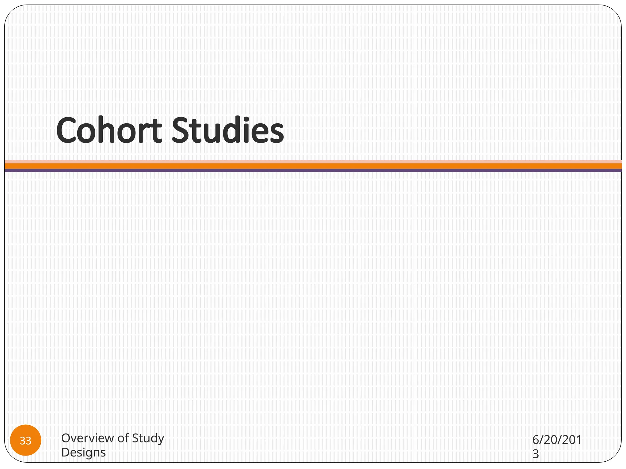 Cohort Studies
Overview of Study
Designs
6/20/201
3
33
 