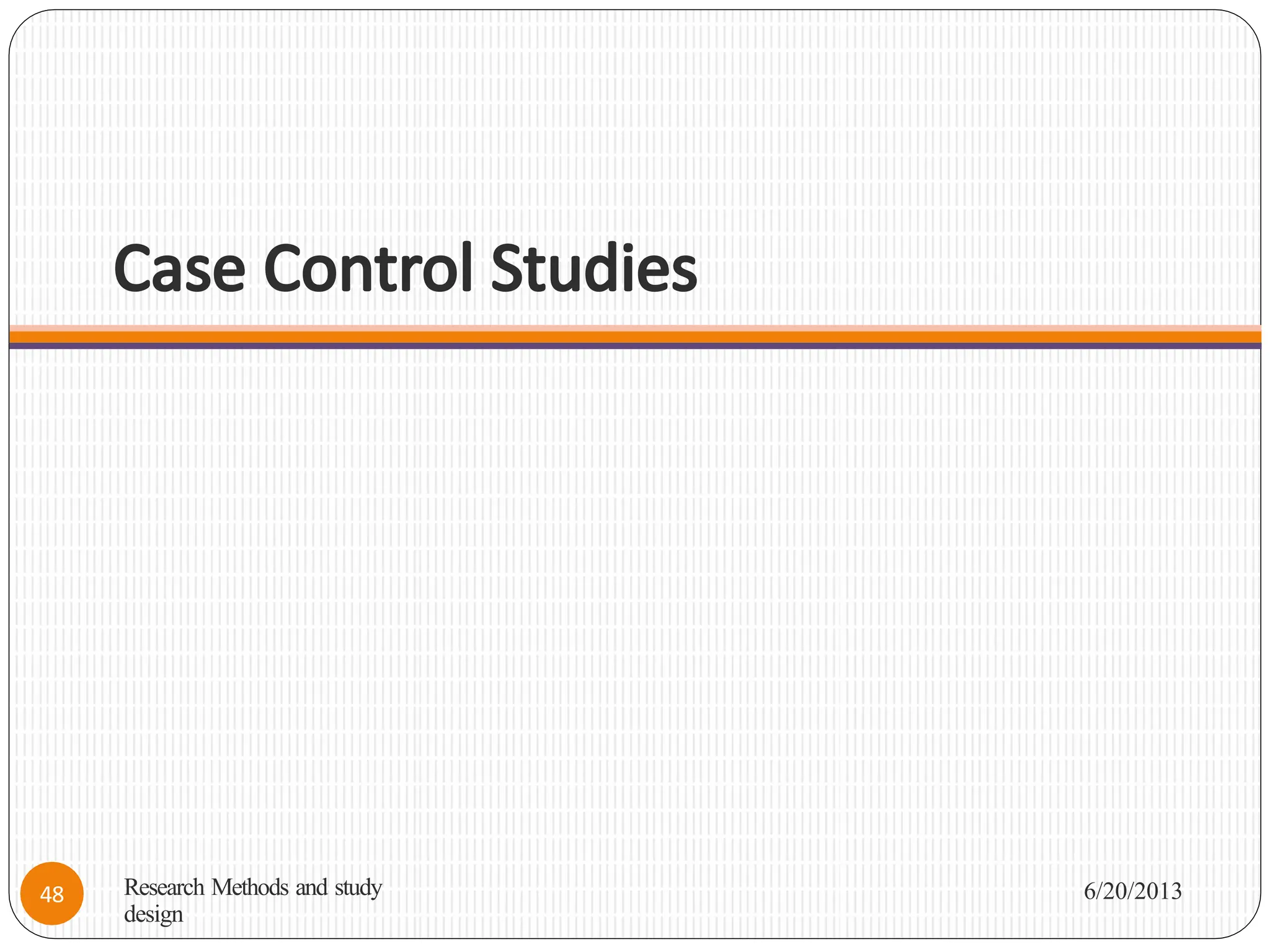 Case Control Studies
Research Methods and study
design
6/20/2013
48
 