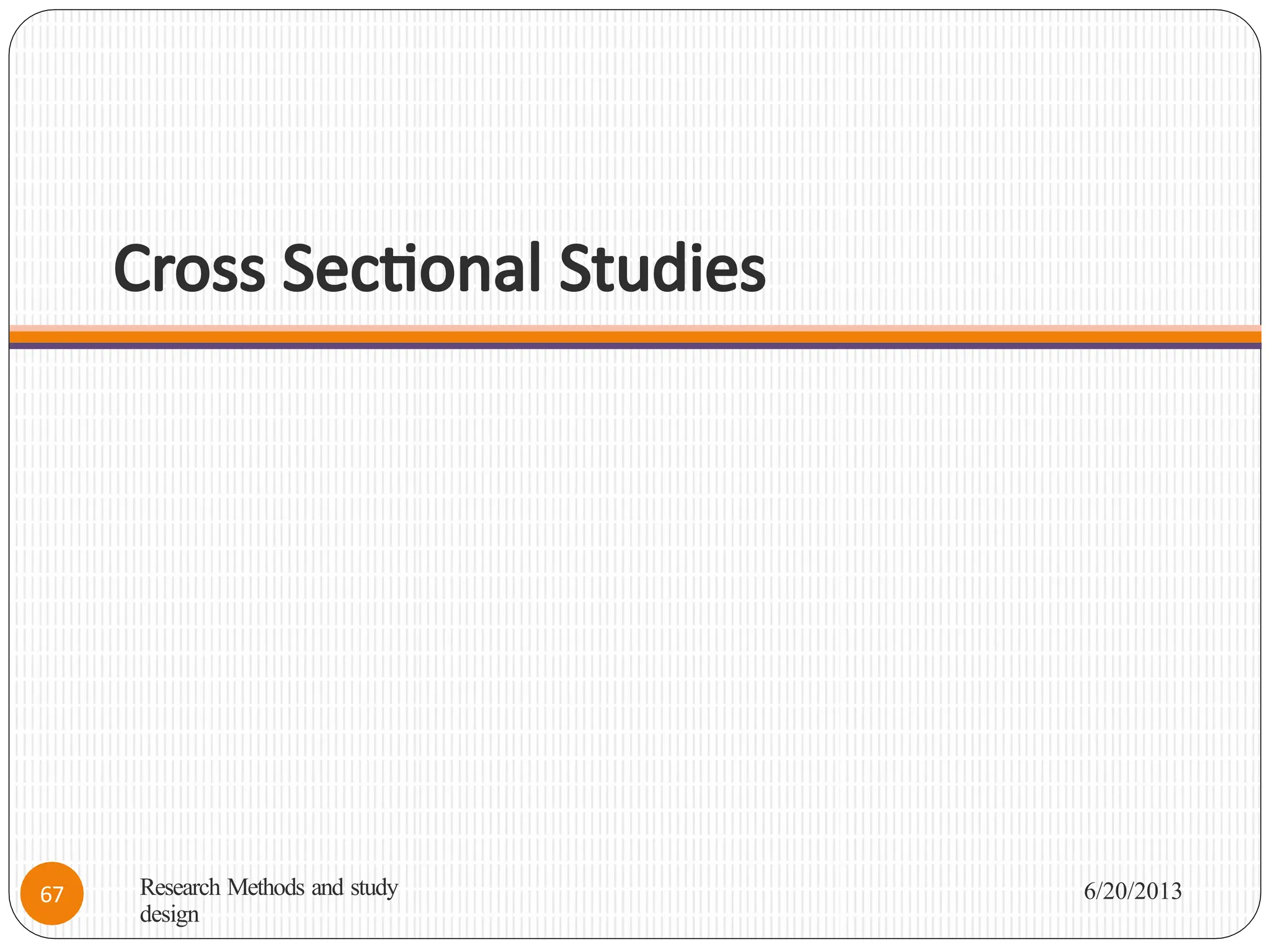 Cross Sectional Studies
Research Methods and study
design
6/20/2013
67
 