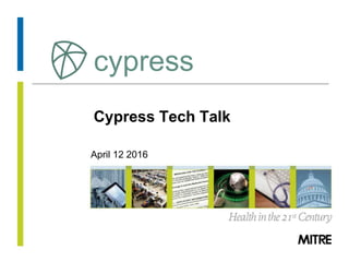 © 2016 The MITRE Corporation. All rights Reserved.
Cypress Tech Talk
April 12 2016
cypress
 