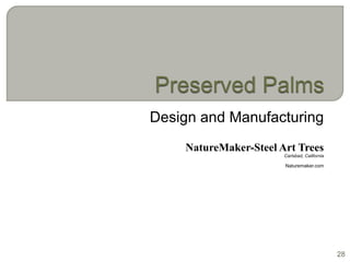 Design and Manufacturing
    NatureMaker-Steel Art Trees
                       Carlsbad, California

                       Naturemaker.com




                                              28
 