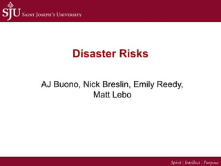 Disaster Risks
AJ Buono, Nick Breslin, Emily Reedy,
Matt Lebo
 