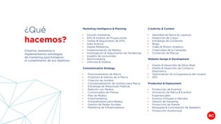 ¿Qué
hacemos?
Creamos, testeamos e
implementamos estrategias
de marketing para fortalecer
el cumplimiento de sus objetivos.
Marketing Intelligence & Planning
• Growth marketing
• KPIs & Análisis de Proyecciones
• Testeo & Seguimiento de KPIs
• Data Science
• Digital Marketing
• Implementación de Medios
• Investigación & Seguimiento de Tendencias
• Insights de consumidor
• Benchmarking
• Informes & Análisis
Communication Strategy
• Posicionamiento de Marca
• Propósito & Valores de la Marca
• Creación de nombre
• Conceptualización de nombre para Marca
• Estrategia de Relaciones Públicas
• Relación con Medios
• Comunicados de Prensa
• Plan de Medios
• Endomarketing
• Entrenamiento para Medios
• Gestión de Redes Sociales
• Marketing de Influenciadores
Creativity & Content
• Identidad de Marca & Logotipo
• Redacción de Copys
• Estrategia de Contenido
• Blogs
• Video & Motion Graphics
• Creatividad de la Campaña
• Contenido de Marcas
Website Design & Development
• Diseño & Desarrollo de Sitios Web
• Diseño & Desarrollo de Comercio
Electrónico
• Optimización de la Experiencia del Usuario
• SEO
Production & Deployment
• Producción de Eventos
• Activación de Marca & Eventos
Experienciales
• Eventos Virtuales e Híbridos
• Gestión de Sampling
• Producción de Stands
• Búsqueda & Contratación de Speakers
• Producción Audiovisual
 