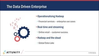 © 2016 Attunity
The Data Driven Enterprise
•Operationalising Hadoop
• Financial services – enterprise use cases
•Real-time and streaming
• Online retail – customer success
•Hadoop and the cloud
• Global Data Lake
 