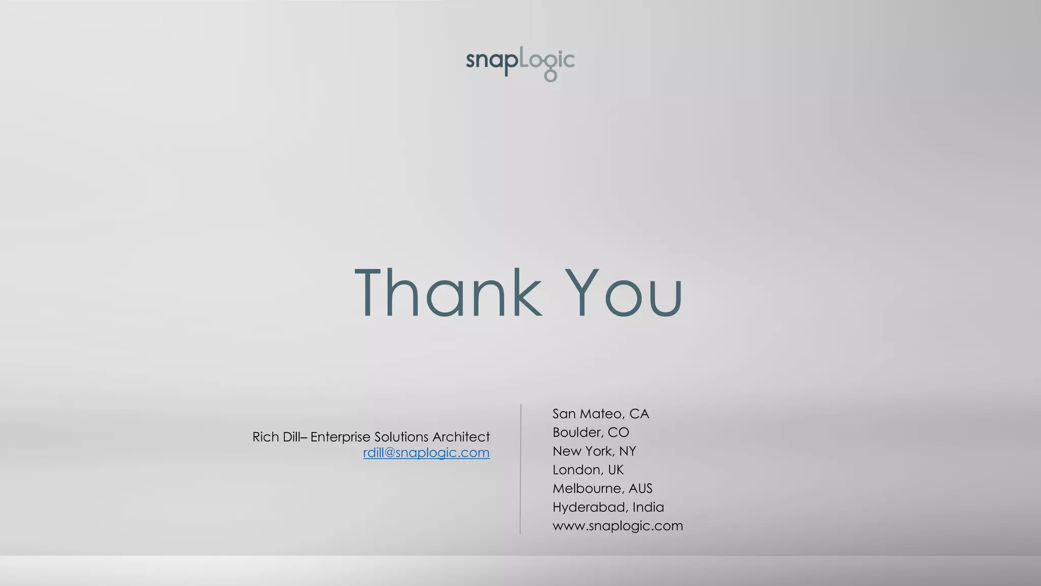 Thank You
San Mateo, CA
Boulder, CO
New York, NY
London, UK
Melbourne, AUS
Hyderabad, India
www.snaplogic.com
Rich Dill– Enterprise Solutions Architect
rdill@snaplogic.com
 