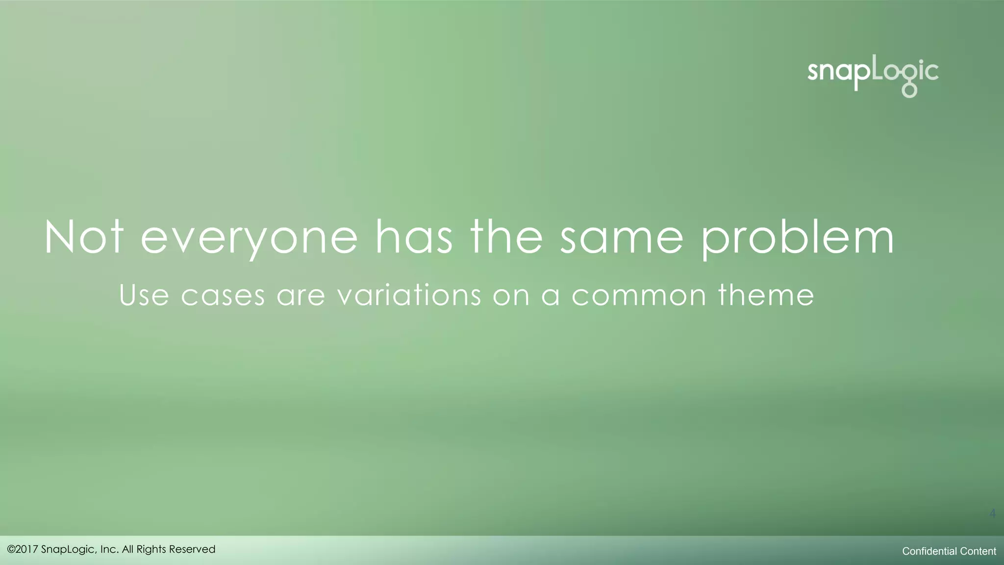 corporate overview
Not everyone has the same problem
Use cases are variations on a common theme
Confidential Content
4
©2017 SnapLogic, Inc. All Rights Reserved
 