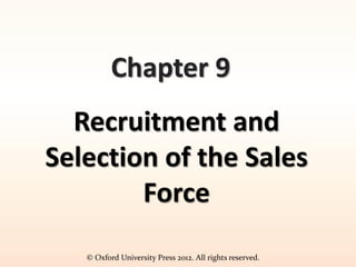 © Oxford University Press 2012. All rights reserved.
Chapter 9
Recruitment and
Selection of the Sales
Force
 