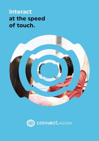 Interact
at the speed
of touch.
AGORA
 
