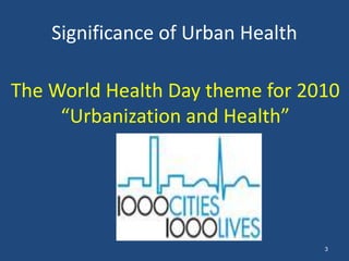 Significance of Urban Health
3
The World Health Day theme for 2010
“Urbanization and Health”
 
