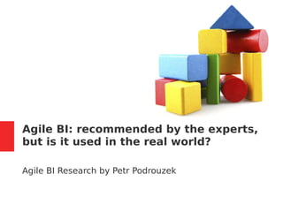 Agile BI: recommended by the experts,
but is it used in the real world?
Agile BI Research by Petr Podrouzek
 