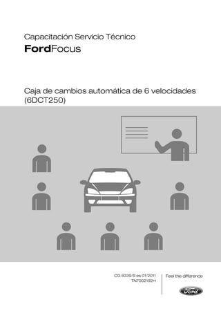 Capacitación Servicio Técnico
FordFocus
Caja de cambios automática de 6 velocidades
(6DCT250)
CG 8339/S es 01/2011
TN7002192H
 