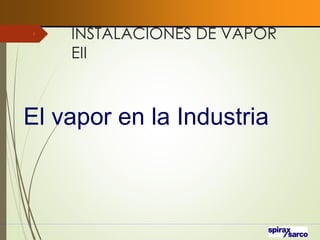 INSTALACIONES DE VAPOR
EII
1
El vapor en la Industria
 