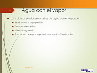 Agua con el vapor
 Las calderas producen arrastres de agua con el vapor por:
 Producción a baja presión
 Demanda excesiva
 Nivel de agua alto
 Formación de espuma por alta concentración de sales.
VaInGe-r_307
39
 