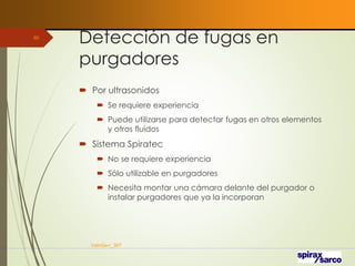 Detección de fugas en
purgadores
 Por ultrasonidos
 Se requiere experiencia
 Puede utilizarse para detectar fugas en otros elementos
y otros fluidos
 Sistema Spiratec
 No se requiere experiencia
 Sólo utilizable en purgadores
 Necesita montar una cámara delante del purgador o
instalar purgadores que ya la incorporan
VaInGe-r_307
80
 