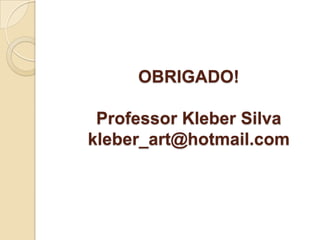 OBRIGADO!
Professor Kleber Silva
kleber_art@hotmail.com

 