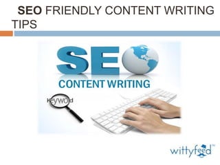 SEO FRIENDLY CONTENT WRITING
TIPS
 