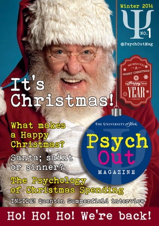 Winter 2014
NO.
1
Ho! Ho! Ho! We’re back!
@PsychOutMag
What makes
a Happy
Christmas?
Santa; saint
or sinner?
The Psychology
of Christmas Spending
It’s
Christmas!
INSIDE! Quentin Summerfield interview
 