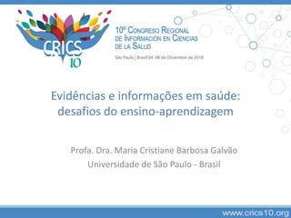 Evidências e informações em saúde:
desafios do ensino-aprendizagem
Profa. Dra. Maria Cristiane Barbosa Galvão
Universidade de São Paulo - Brasil
 