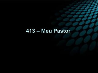 413 – Meu Pastor
 