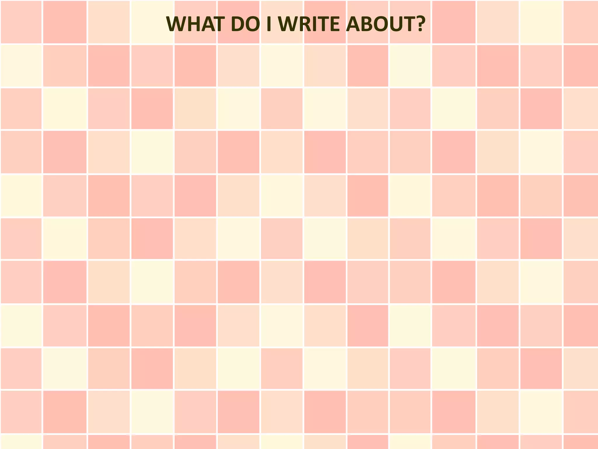 WHAT DO I WRITE ABOUT?
 