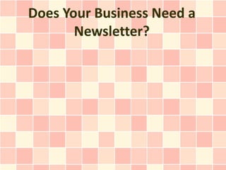 Does Your Business Need a
       Newsletter?
 