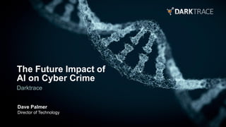The Future Impact of
AI on Cyber Crime
Darktrace
Dave Palmer
Director of Technology
 