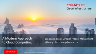 Copyright	©	2018, Oracle	and/or	its	affiliates.	All	rights	reserved.		|
A	Modern	Approach	
to	Cloud	Computing
Leo	Leung,	Senior	Director,	Product	Management
@lleung leo.n.leung@oracle.com
 