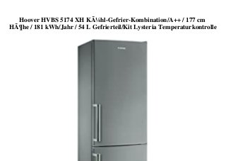 Hoover HVBS 5174 XH KÃ¼hl-Gefrier-Kombination/A++ / 177 cm
HÃ¶he / 181 kWh/Jahr / 54 L Gefrierteil/Kit Lysteria Temperaturkontrolle
 