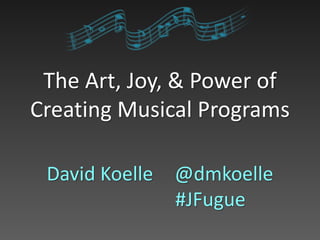 The Art, Joy, & Power of
Creating Musical Programs
David Koelle @dmkoelle
#JFugue
 