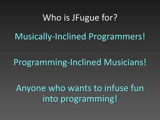 Musically-Inclined Programmers!
Programming-Inclined Musicians!
Anyone who wants to infuse fun
into programming!
Who is JFugue for?
 