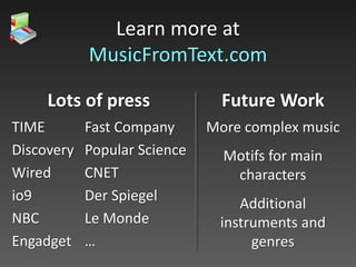 Learn more at
MusicFromText.com
TIME
Discovery
Wired
io9
NBC
Engadget
Fast Company
Popular Science
CNET
Der Spiegel
Le Monde
…
Lots of press
More complex music
Motifs for main
characters
Additional
instruments and
genres
Future Work
 