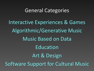 Interactive Experiences & Games
Algorithmic/Generative Music
Music Based on Data
Education
Art & Design
Software Support for Cultural Music
General Categories
 