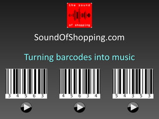 SoundOfShopping.com
Turning barcodes into music
 