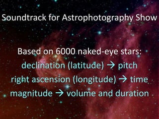 Soundtrack for Astrophotography Show
Based on 6000 naked-eye stars:
declination (latitude)  pitch
right ascension (longitude)  time
magnitude  volume and duration
 