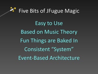 Easy to Use
Based on Music Theory
Fun Things are Baked In
Consistent “System”
Event-Based Architecture
Five Bits of JFugue Magic
 