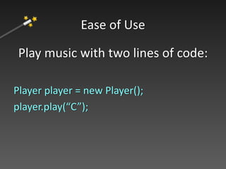 Play music with two lines of code:
Player player = new Player();
player.play(“C”);
Ease of Use
 