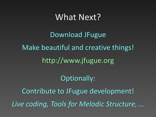 Download JFugue
Make beautiful and creative things!
http://www.jfugue.org
Optionally:
Contribute to JFugue!
Live coding, Tools for Melodic Structure,
Making Awesome Music…
What Next?
 