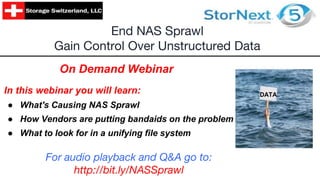 In this webinar you will learn:
● What's Causing NAS Sprawl
● How Vendors are putting bandaids on the problem
● What to look for in a unifying file system
End NAS Sprawl
Gain Control Over Unstructured Data
On Demand Webinar
DATA
For audio playback and Q&A go to:
http://bit.ly/NASSprawl
 