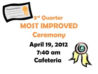 3rd Quarter
MOST IMPROVED
  Ceremony
  April 19, 2012
    7:40 am
   Cafeteria
 